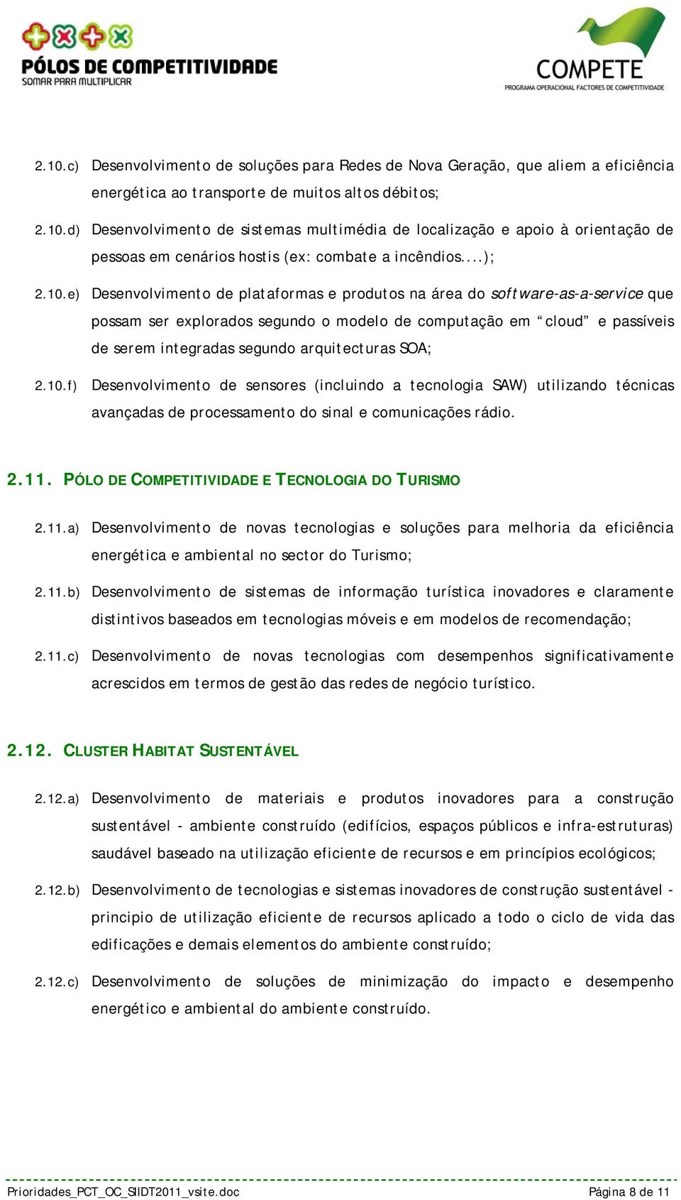 e) Desenvolvimento de plataformas e produtos na área do software-as-a-service que possam ser explorados segundo o modelo de computação em cloud e passíveis de serem integradas segundo arquitecturas