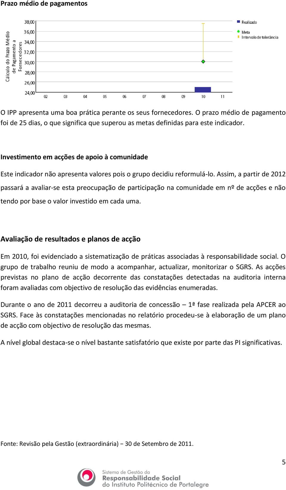 Assim, a partir de 2012 passará a avaliar-se esta preocupação de participação na comunidade em nº de acções e não tendo por base o valor investido em cada uma.