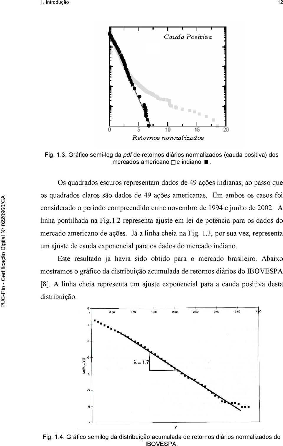 Em ambos os casos foi considerado o período compreendido entre novembro de 1994 e junho de 2002. A linha pontilhada na Fig.1.2 representa ajuste em lei de potência para os dados do mercado americano de ações.