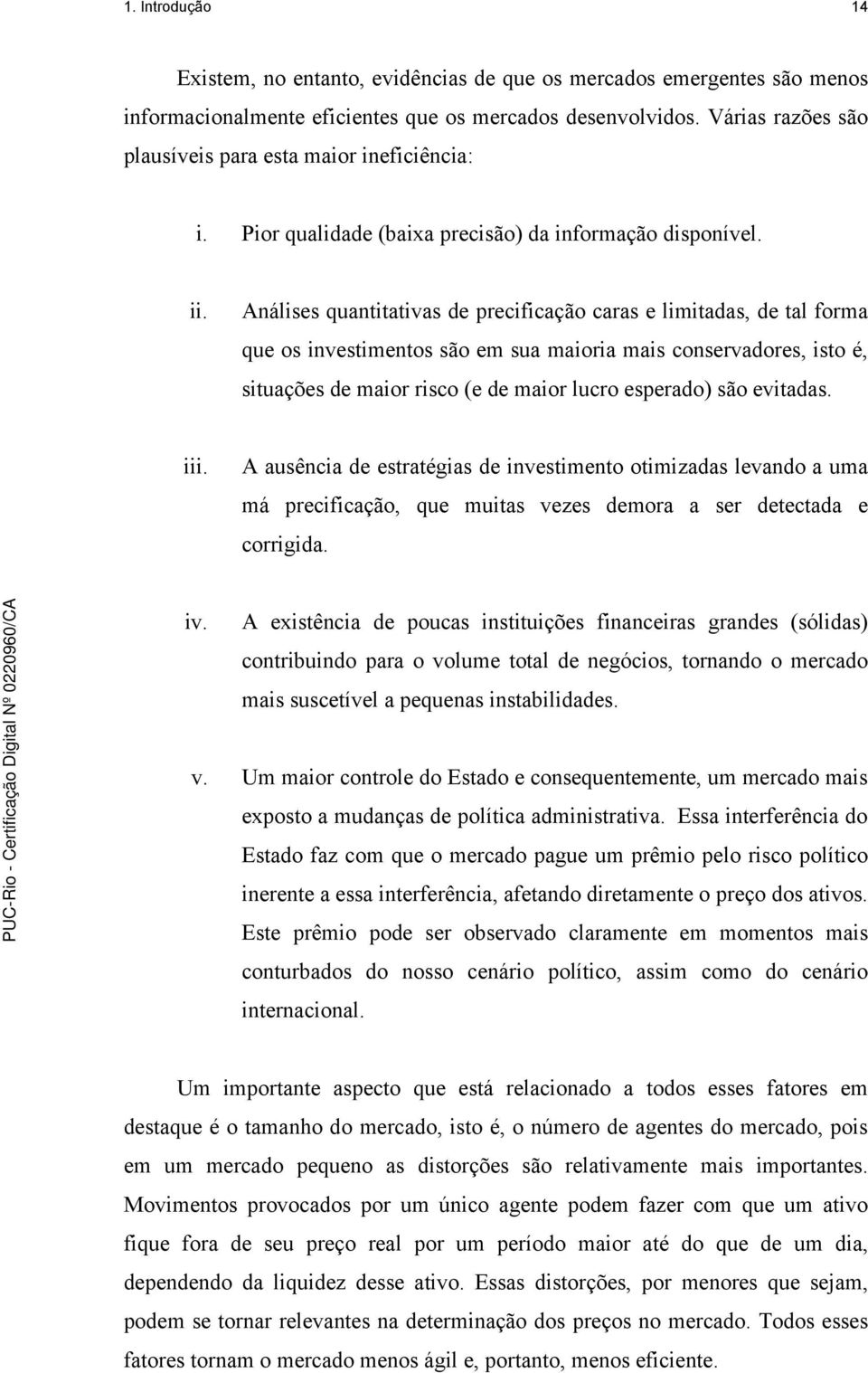 Análises quantitativas de precificação caras e limitadas, de tal forma que os investimentos são em sua maioria mais conservadores, isto é, situações de maior risco (e de maior lucro esperado) são