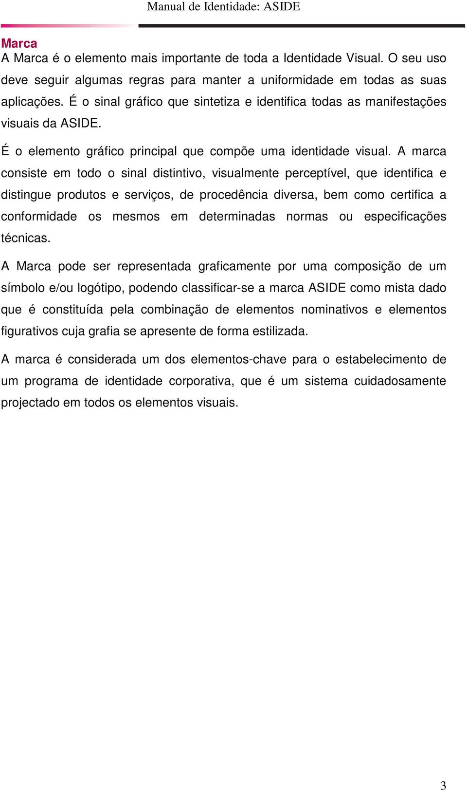 A marca consiste em todo o sinal distintivo, visualmente perceptível, que identifica e distingue produtos e serviços, de procedência diversa, bem como certifica a conformidade os mesmos em