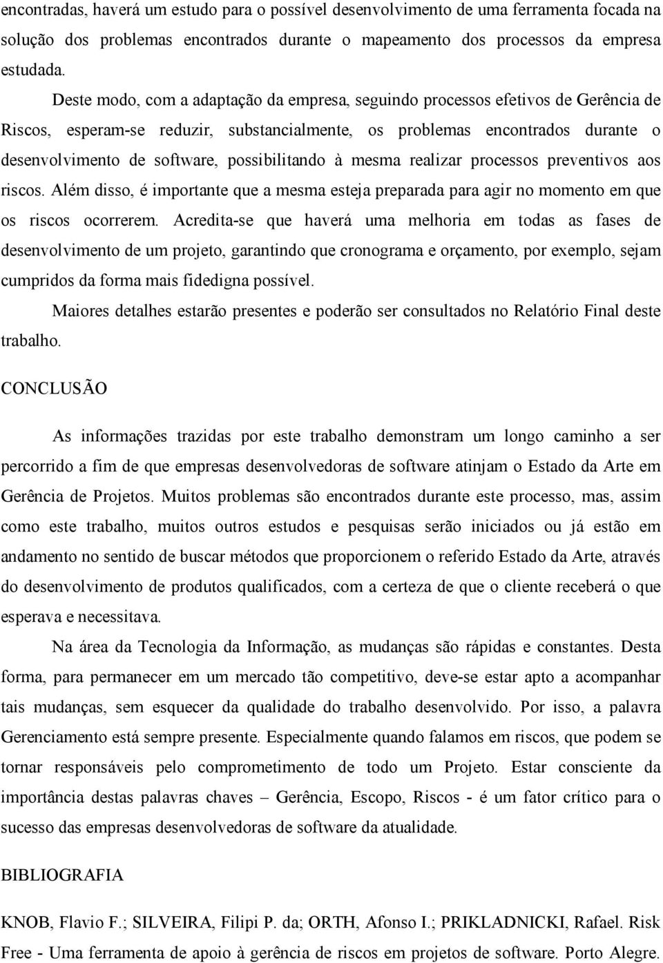 possibilitando à mesma realizar processos preventivos aos riscos. Além disso, é importante que a mesma esteja preparada para agir no momento em que os riscos ocorrerem.