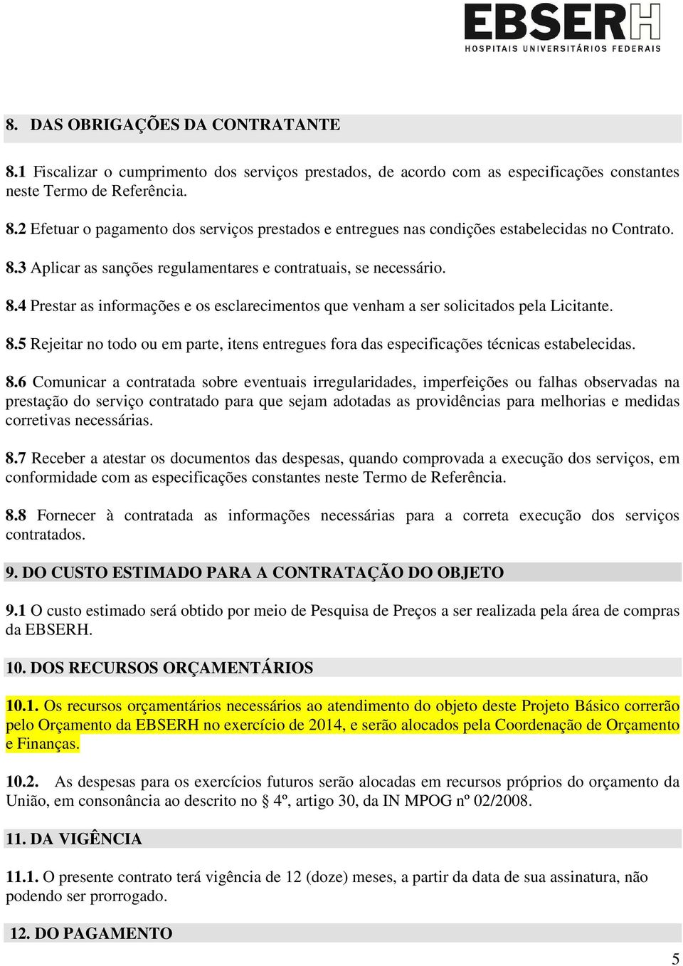 8.6 Comunicar a contratada sobre eventuais irregularidades, imperfeições ou falhas observadas na prestação do serviço contratado para que sejam adotadas as providências para melhorias e medidas