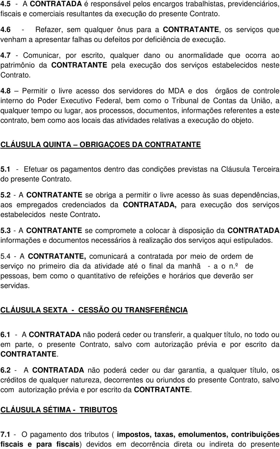 7 - Comunicar, por escrito, qualquer dano ou anormalidade que ocorra ao patrimônio da CONTRATANTE pela execução dos serviços estabelecidos neste Contrato. 4.