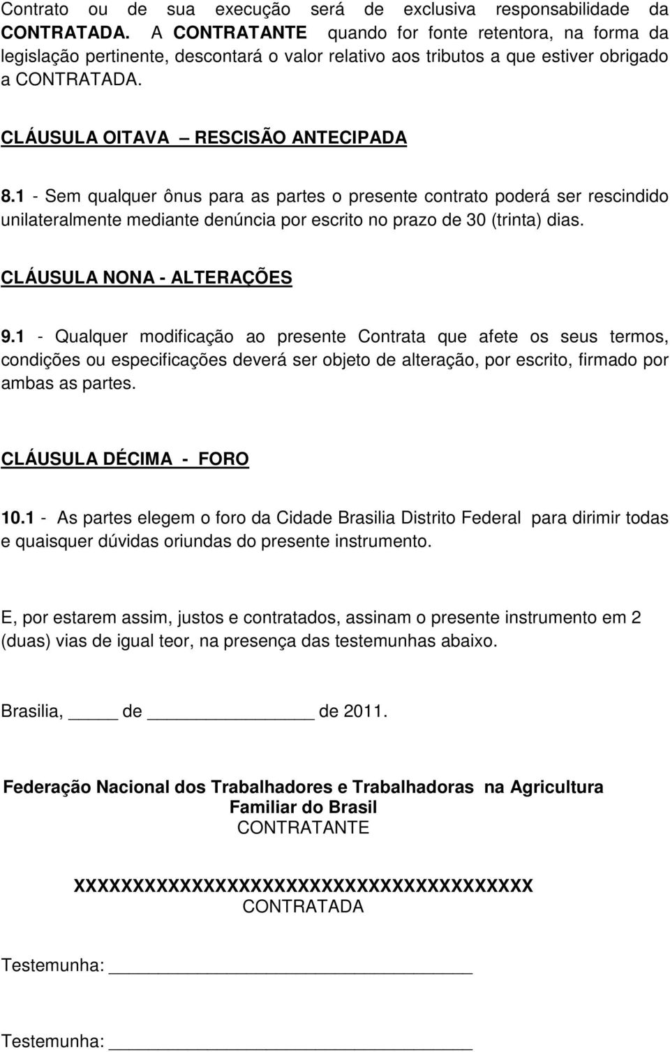 1 - Sem qualquer ônus para as partes o presente contrato poderá ser rescindido unilateralmente mediante denúncia por escrito no prazo de 30 (trinta) dias. CLÁUSULA NONA - ALTERAÇÕES 9.