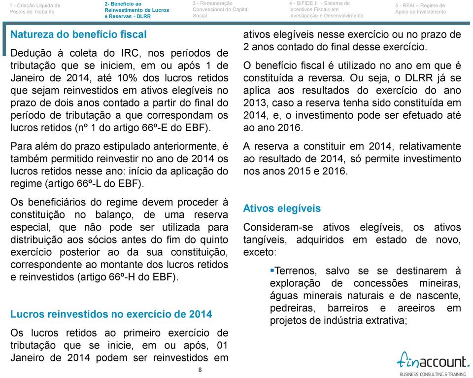 Para além do prazo estipulado anteriormente, é também permitido reinvestir no ano de 2014 os lucros retidos nesse ano: início da aplicação do regime (artigo 66º-L do EBF).