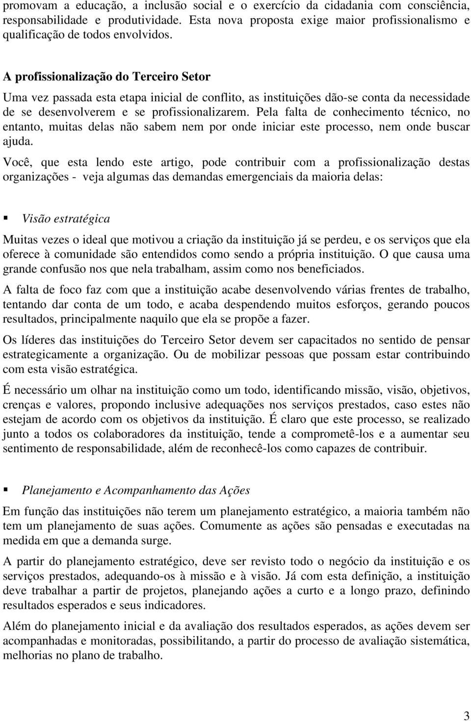 Pela falta de conhecimento técnico, no entanto, muitas delas não sabem nem por onde iniciar este processo, nem onde buscar ajuda.