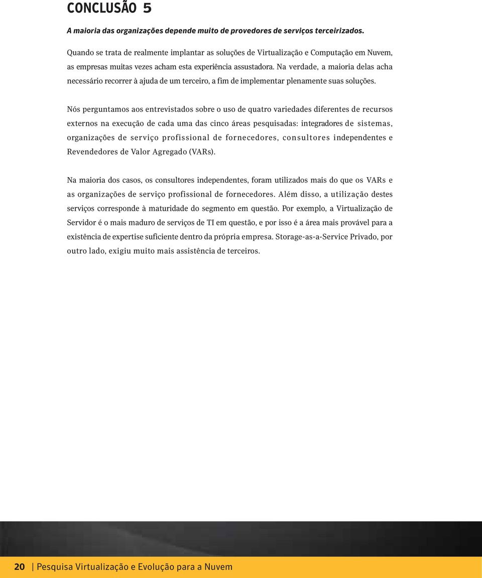 Nós perguntamos aos entrevistados sobre o uso de quatro variedades diferentes de recursos externos na execução de cada uma das cinco áreas pesquisadas: integradores de sistemas, organizações de