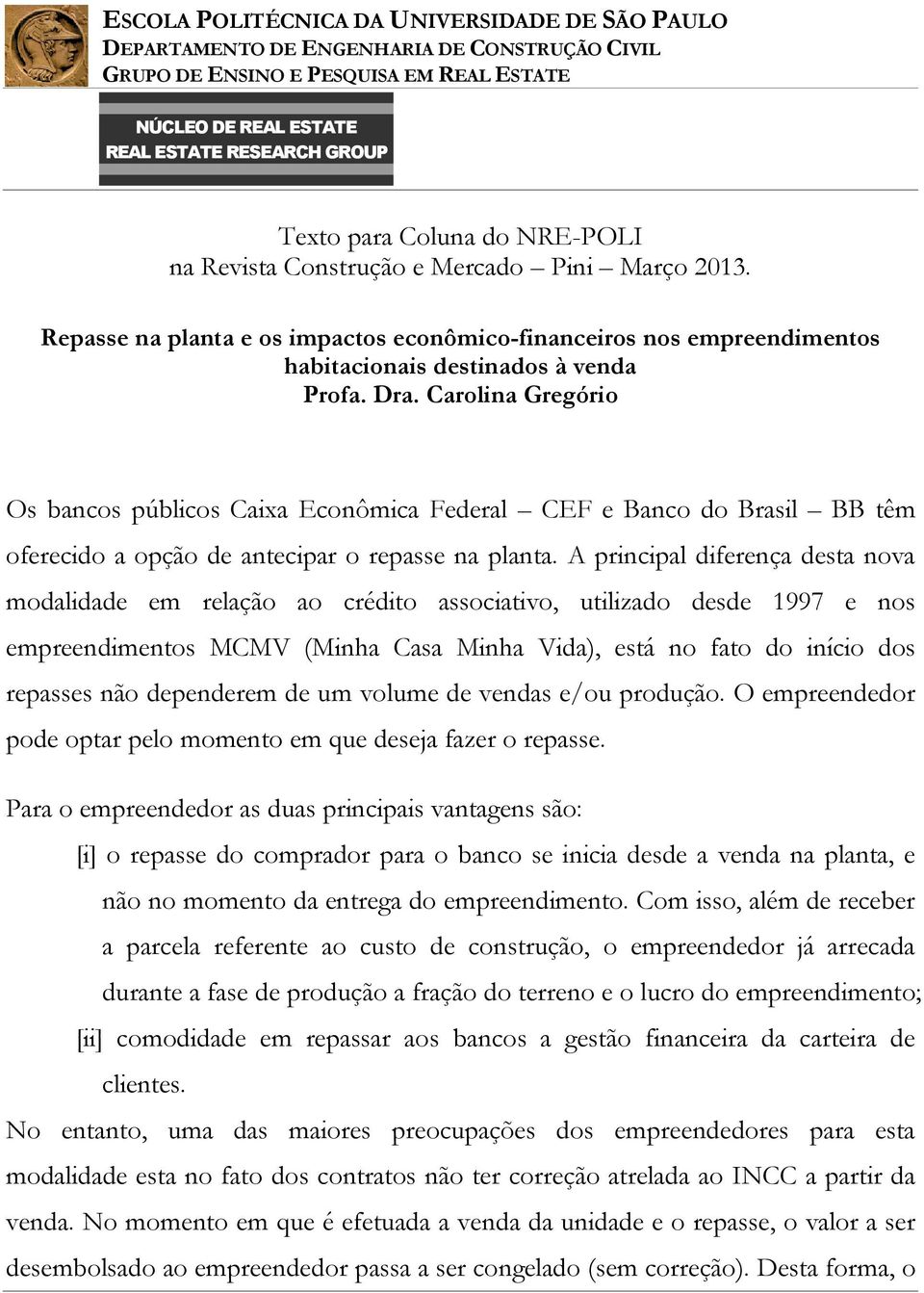 A principal diferença desta nova modalidade em relação ao crédito associativo, utilizado desde 1997 e nos empreendimentos MCMV (Minha Casa Minha Vida), está no fato do início dos repasses não