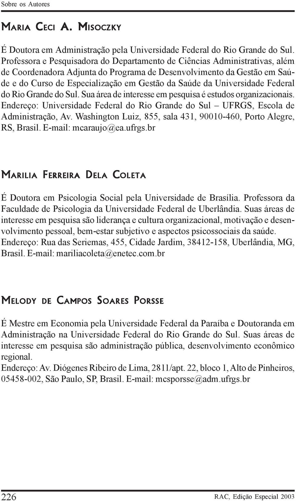 da Universidade Federal do Rio Grande do Sul. Sua área de interesse em pesquisa é estudos organizacionais. Endereço: Universidade Federal do Rio Grande do Sul UFRGS, Escola de Administração, Av.