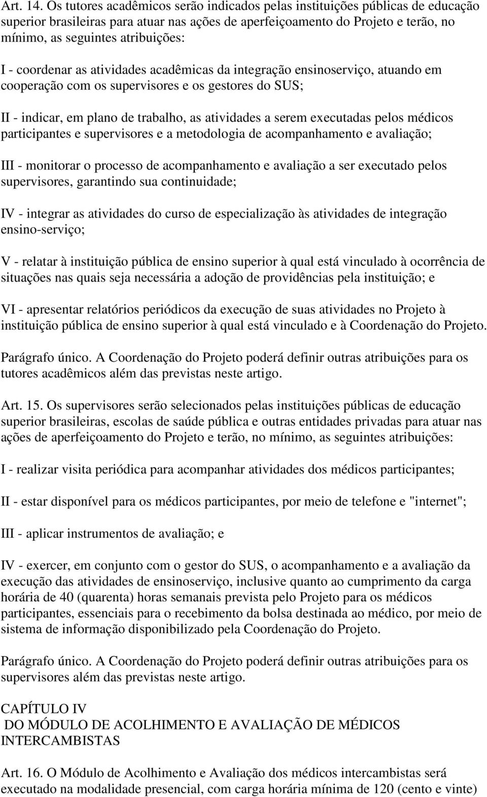 coordenar as atividades acadêmicas da integração ensinoserviço, atuando em cooperação com os supervisores e os gestores do SUS; II - indicar, em plano de trabalho, as atividades a serem executadas