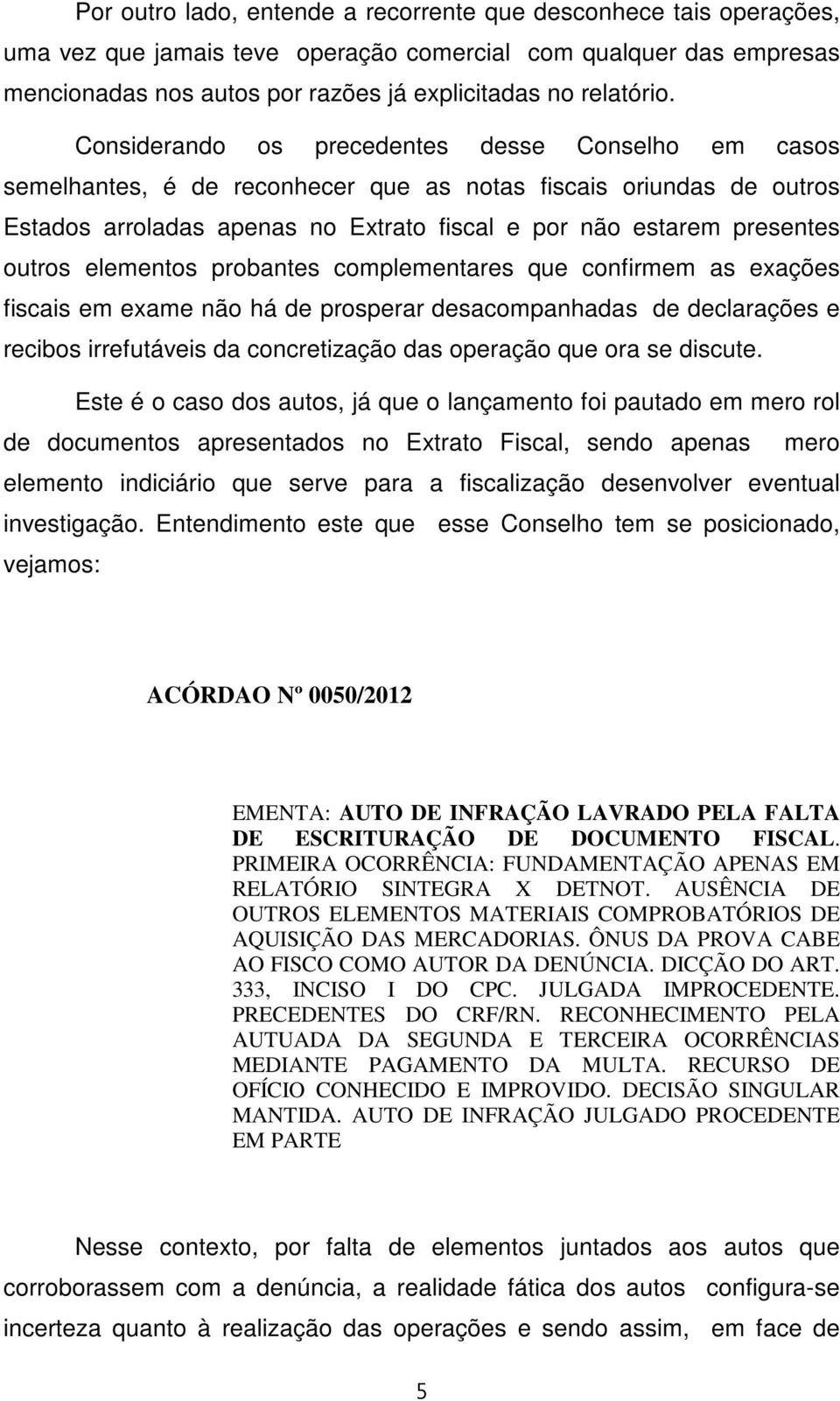 elementos probantes complementares que confirmem as exações fiscais em exame não há de prosperar desacompanhadas de declarações e recibos irrefutáveis da concretização das operação que ora se discute.