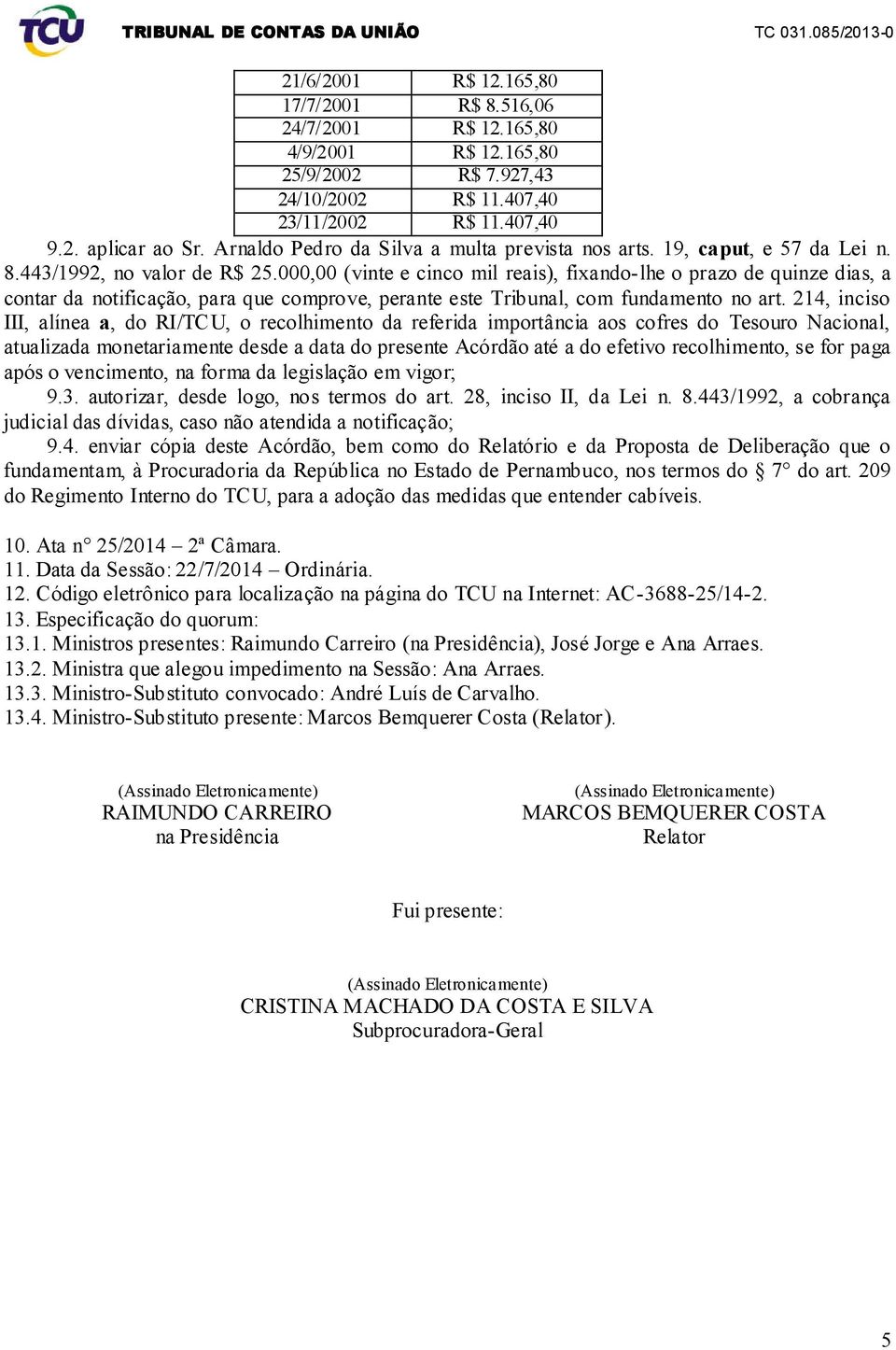 000,00 (vinte e cinco mil reais), fixando-lhe o prazo de quinze dias, a contar da notificação, para que comprove, perante este Tribunal, com fundamento no art.