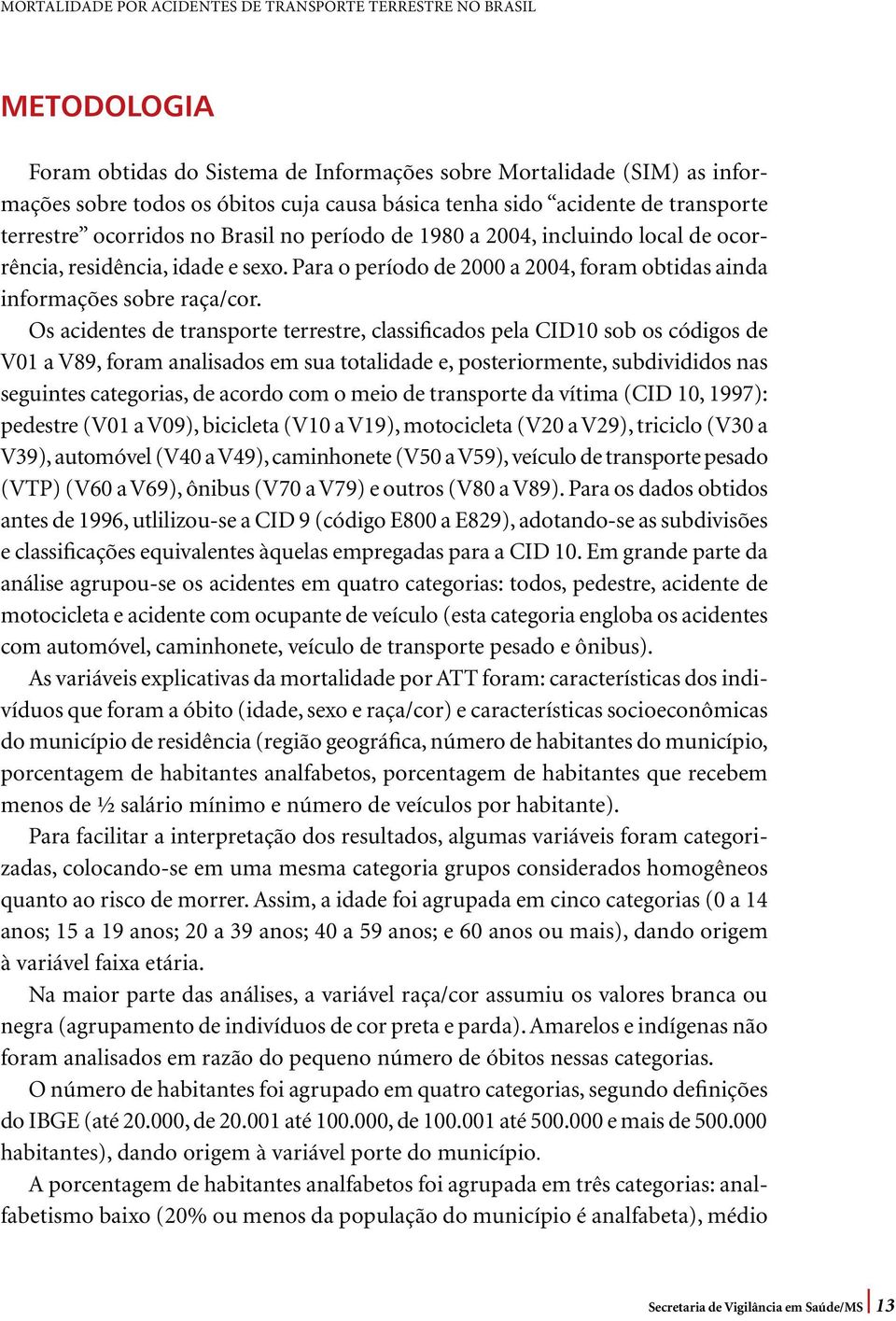 Os acidentes de transporte terrestre, classificados pela CID10 sob os códigos de V01 a V89, foram analisados em sua totalidade e, posteriormente, subdivididos nas seguintes categorias, de acordo com