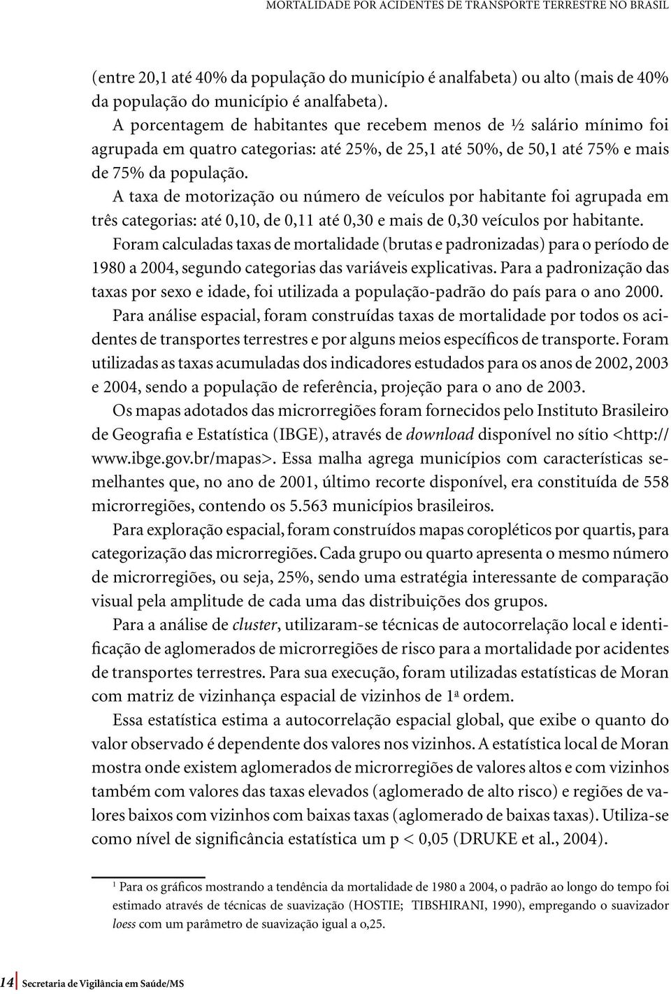 A taxa de motorização ou número de veículos por habitante foi agrupada em três categorias: até 0,10, de 0,11 até 0,30 e mais de 0,30 veículos por habitante.