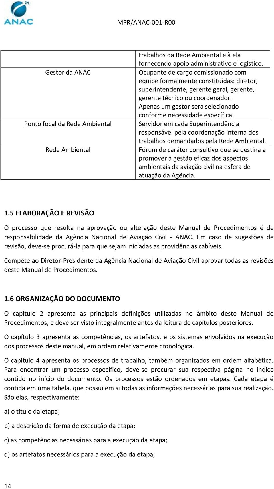 Apenas um gestor será selecionado conforme necessidade específica. Servidor em cada Superintendência responsável pela coordenação interna dos trabalhos demandados pela Rede Ambiental.