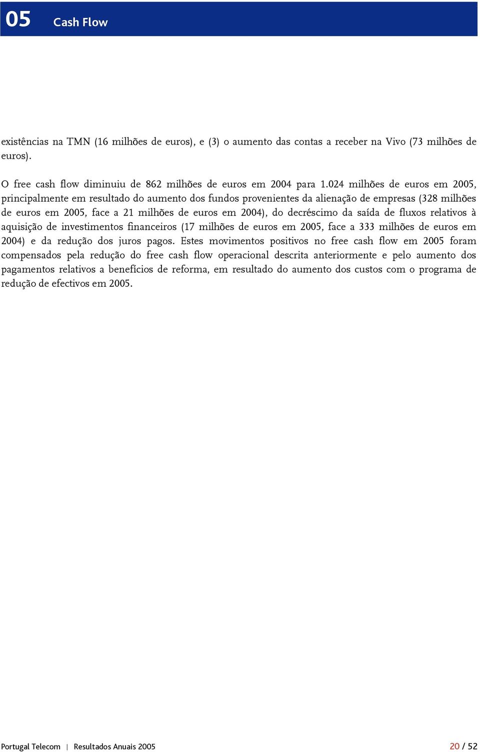 da saída de fluxos relativos à aquisição de investimentos financeiros (17 milhões de euros em 2005, face a 333 milhões de euros em 2004) e da redução dos juros pagos.