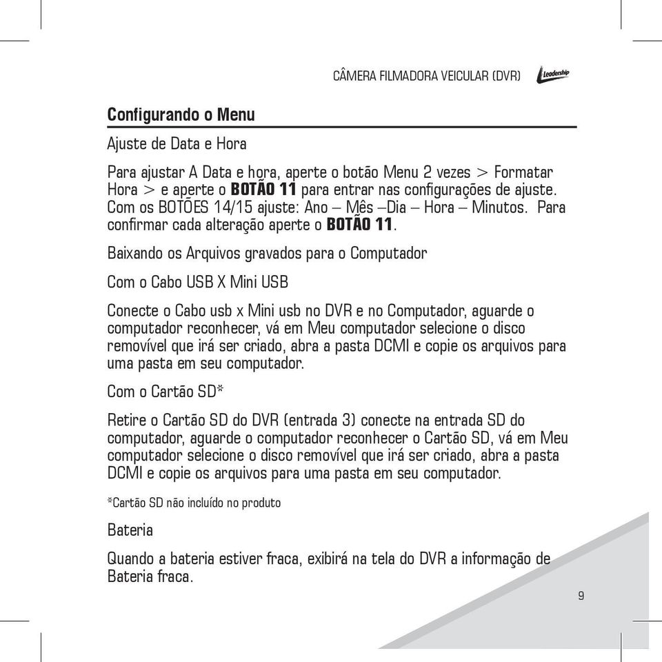 Baixando os Arquivos gravados para o Computador Com o Cabo USB X Mini USB Conecte o Cabo usb x Mini usb no DVR e no Computador, aguarde o computador reconhecer, vá em Meu computador selecione o disco