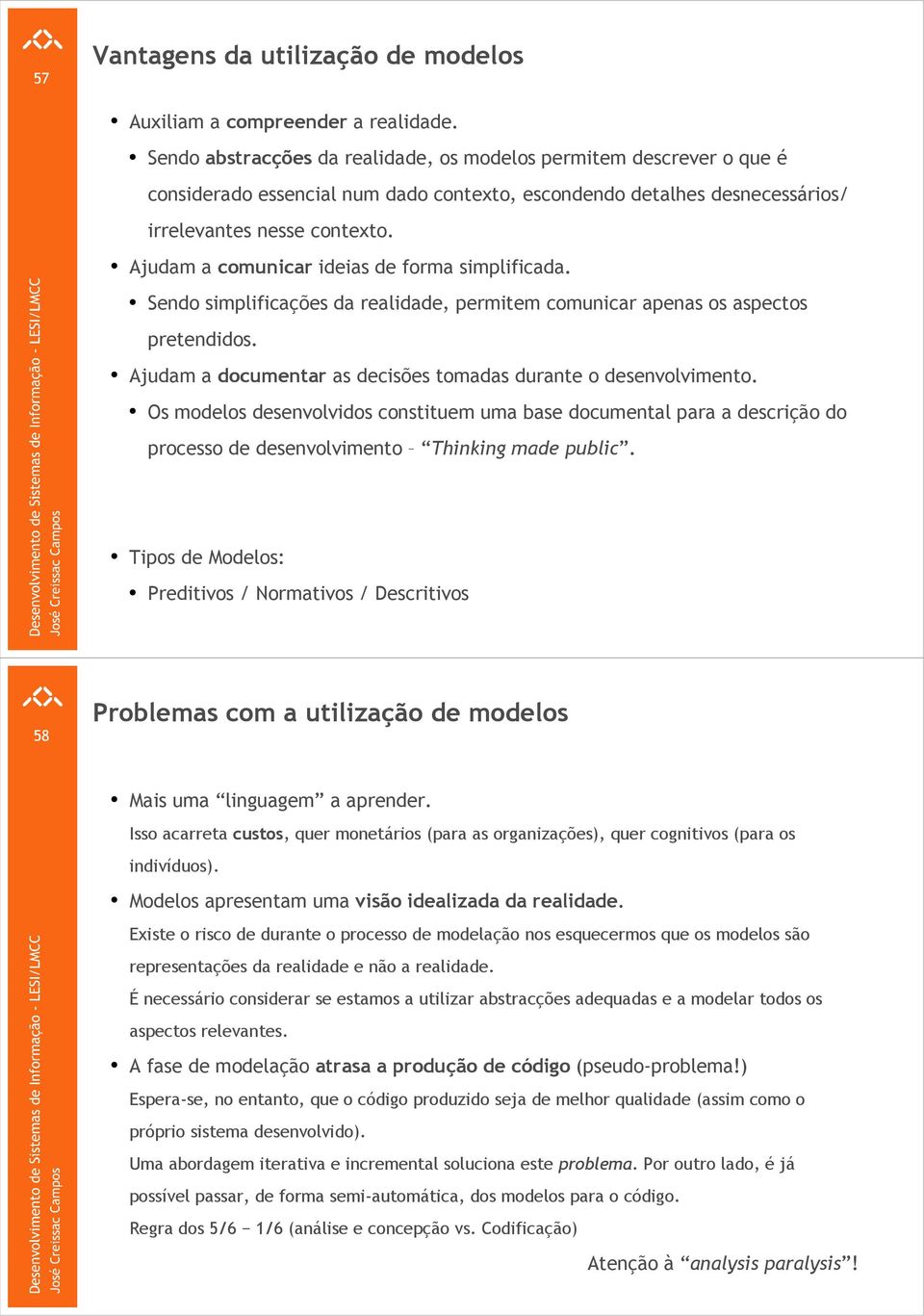 Ajudam a comunicar ideias de forma simplificada. Sendo simplificações da realidade, permitem comunicar apenas os aspectos pretendidos.