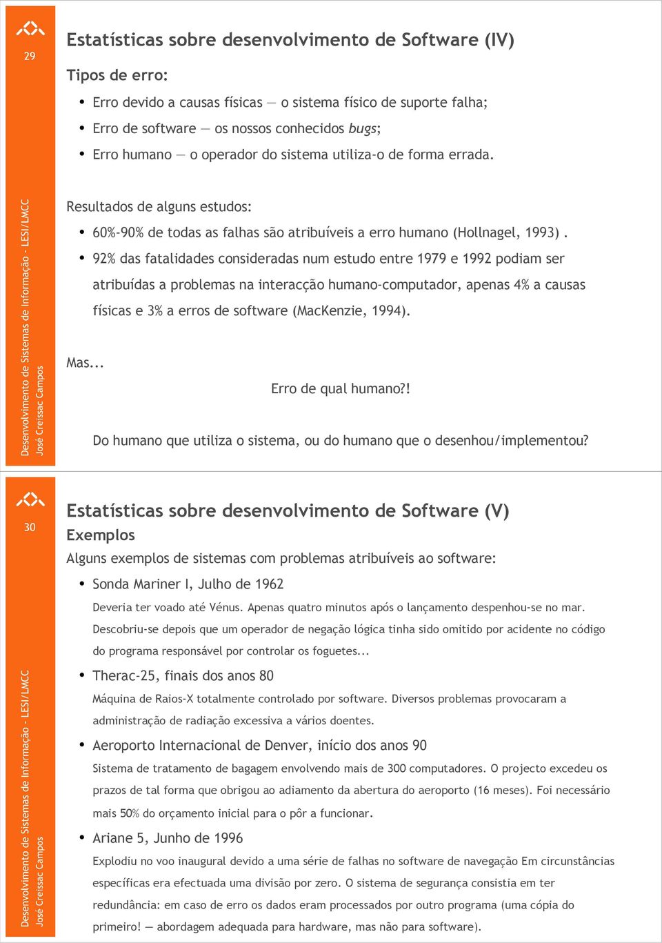 92% das fatalidades consideradas num estudo entre 1979 e 1992 podiam ser atribuídas a problemas na interacção humano-computador, apenas 4% a causas físicas e 3% a erros de software (MacKenzie, 1994).