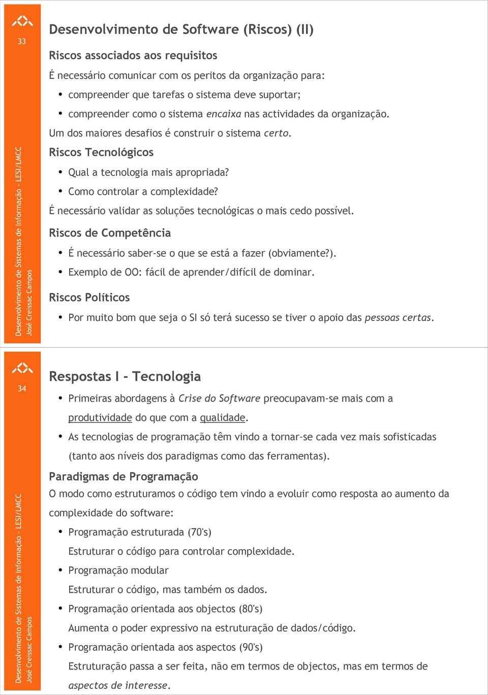 É necessário validar as soluções tecnológicas o mais cedo possível. Riscos de Competência É necessário saber-se o que se está a fazer (obviamente?).