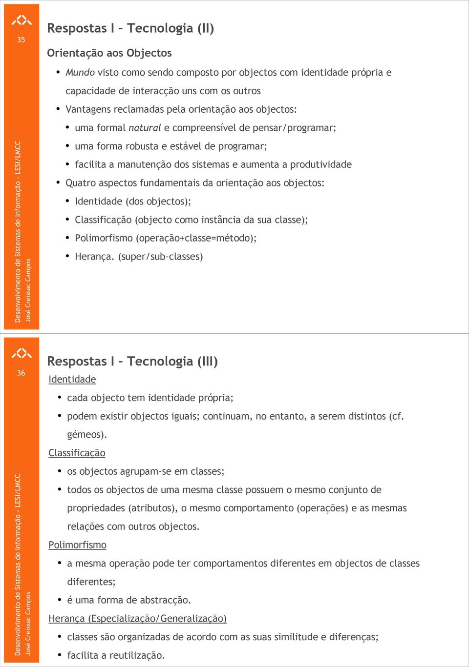 fundamentais da orientação aos objectos: Identidade (dos objectos); Classificação (objecto como instância da sua classe); Polimorfismo (operação+classe=método); Herança.