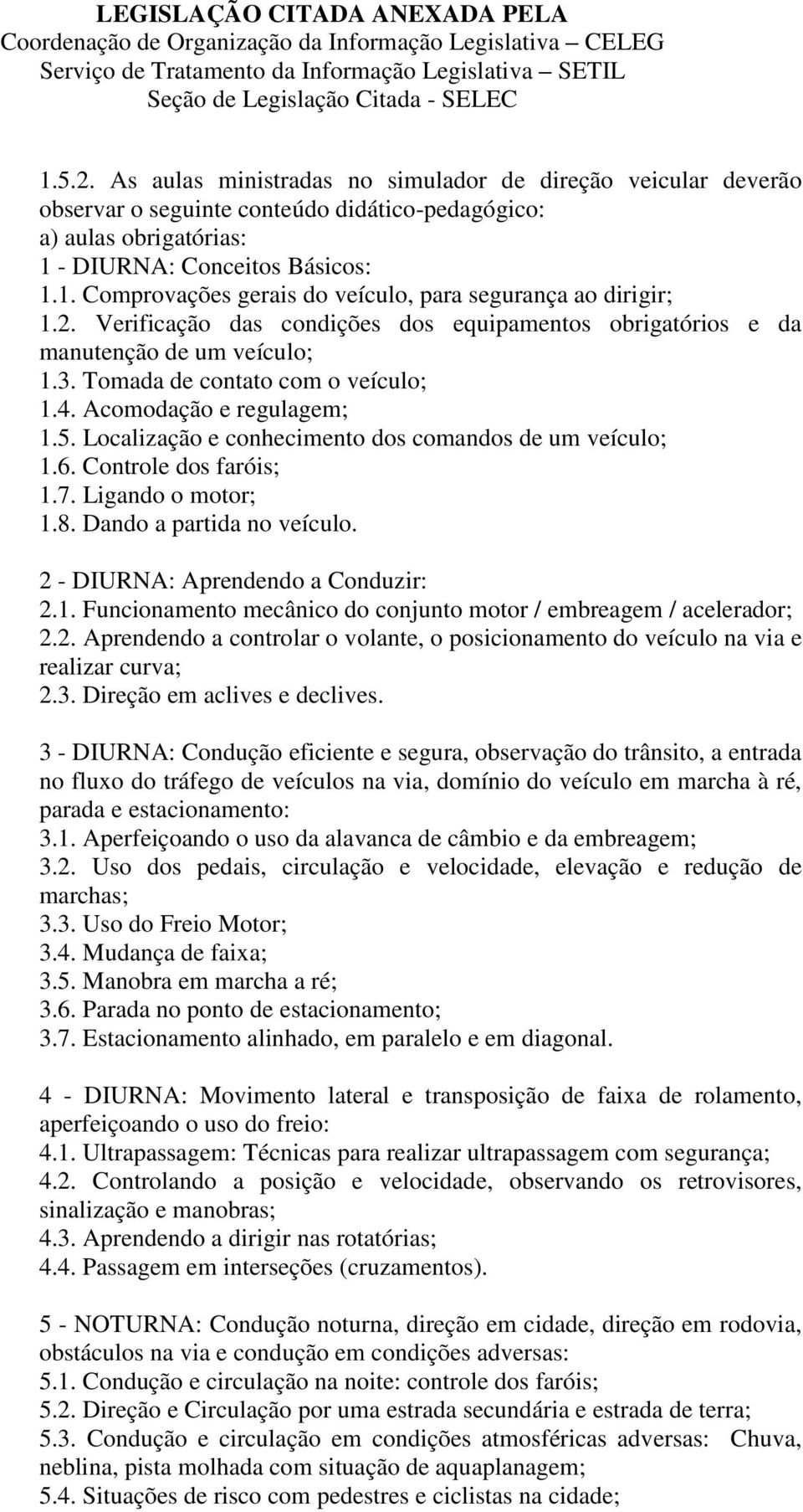 Localização e conhecimento dos comandos de um veículo; 1.6. Controle dos faróis; 1.7. Ligando o motor; 1.8. Dando a partida no veículo. 2 - DIURNA: Aprendendo a Conduzir: 2.1. Funcionamento mecânico do conjunto motor / embreagem / acelerador; 2.