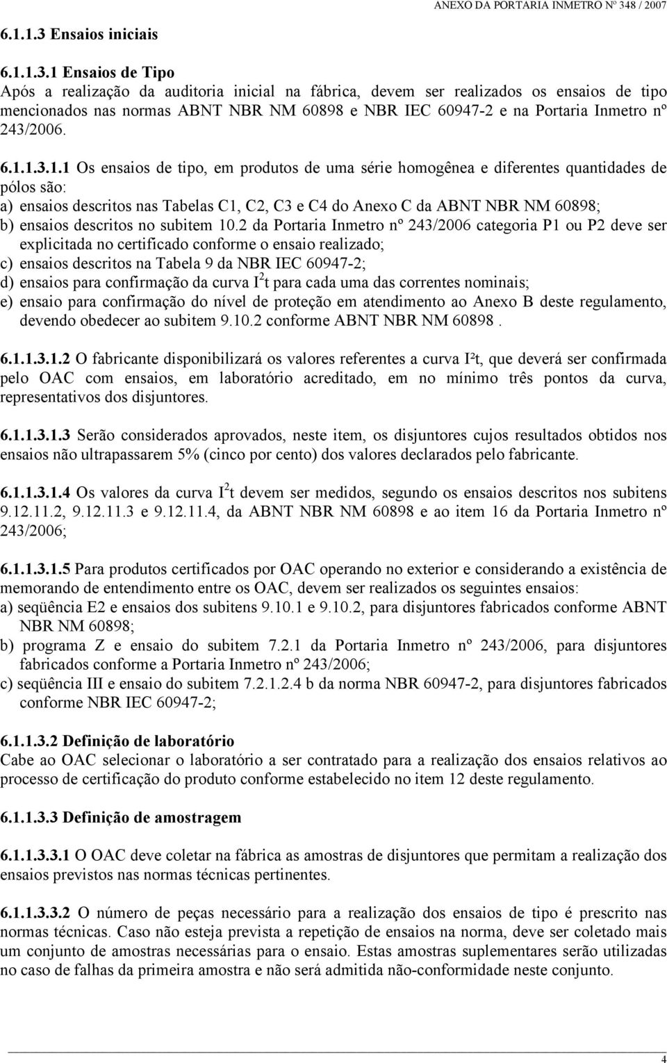 1 Ensaios de Tipo Após a realização da auditoria inicial na fábrica, devem ser realizados os ensaios de tipo mencionados nas normas ABNT NBR NM 60898 e NBR IEC 60947-2 e na Portaria Inmetro nº