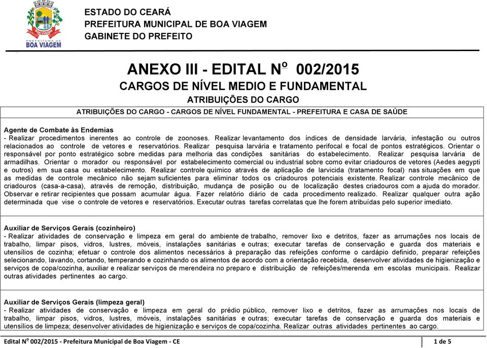 Realizar pesquisa larvária e tratamento perifocal e focal de pontos estratégicos. Orientar o responsável por ponto estratégico sobre medidas para melhoria das condições sanitárias do estabelecimento.