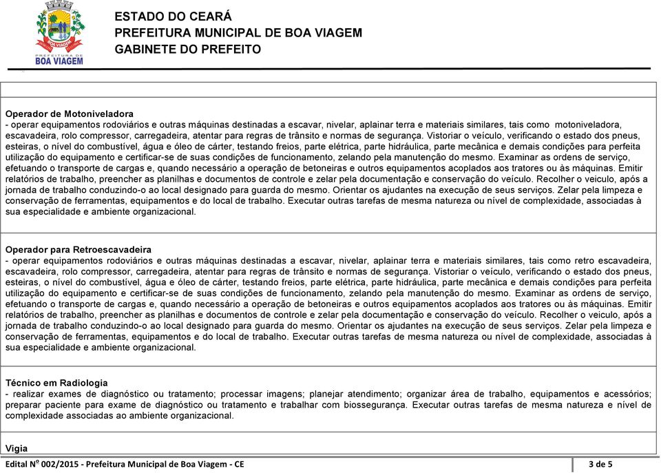 Vistoriar o veículo, verificando o estado dos pneus, esteiras, o nível do combustível, água e óleo de cárter, testando freios, parte elétrica, parte hidráulica, parte mecânica e demais condições para