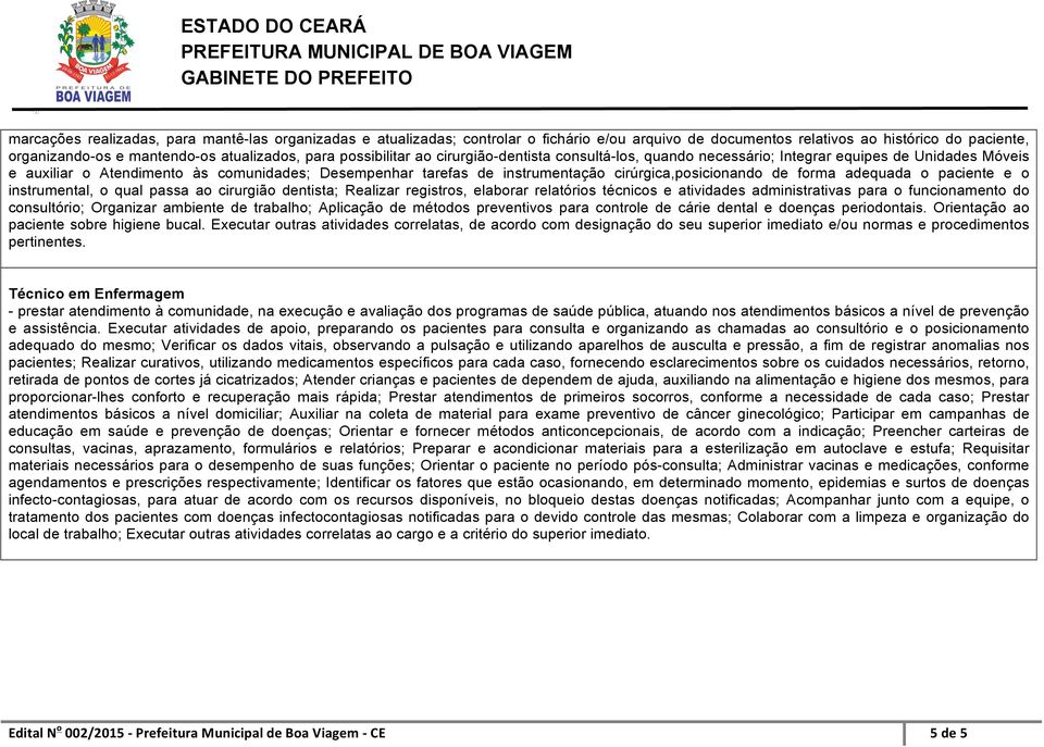 cirúrgica,posicionando de forma adequada o paciente e o instrumental, o qual passa ao cirurgião dentista; Realizar registros, elaborar relatórios técnicos e atividades administrativas para o