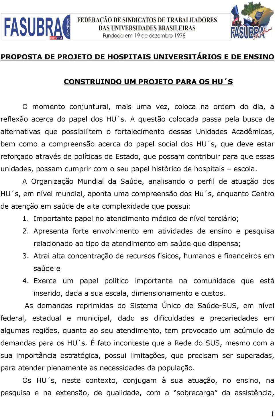 através de políticas de Estado, que possam contribuir para que essas unidades, possam cumprir com o seu papel histórico de hospitais escola.