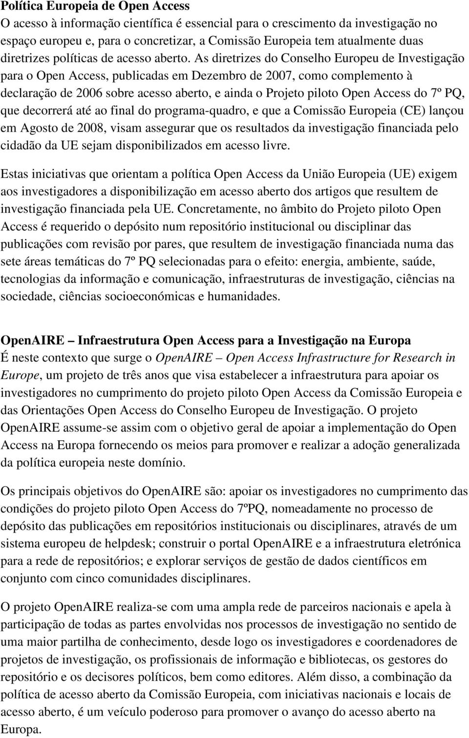 As diretrizes do Conselho Europeu de Investigação para o Open Access, publicadas em Dezembro de 2007, como complemento à declaração de 2006 sobre acesso aberto, e ainda o Projeto piloto Open Access