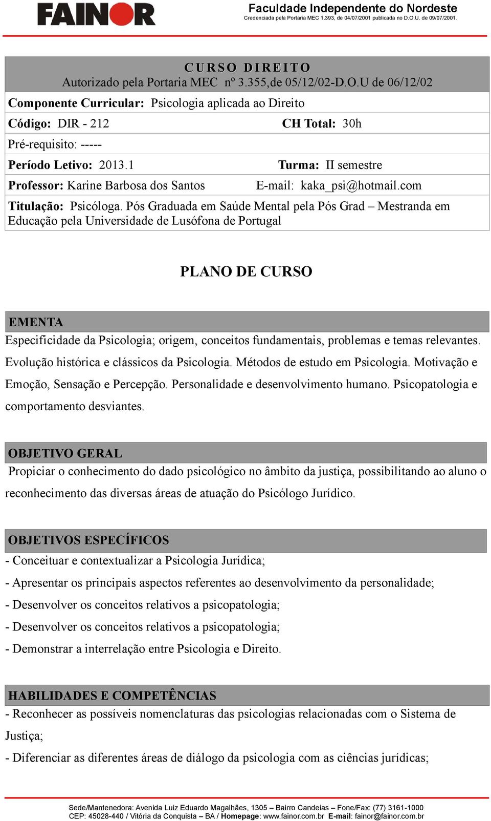 Pós Graduada em Saúde Mental pela Pós Grad Mestranda em Educação pela Universidade de Lusófona de Portugal PLANO DE CURSO EMENTA Especificidade da Psicologia; origem, conceitos fundamentais,