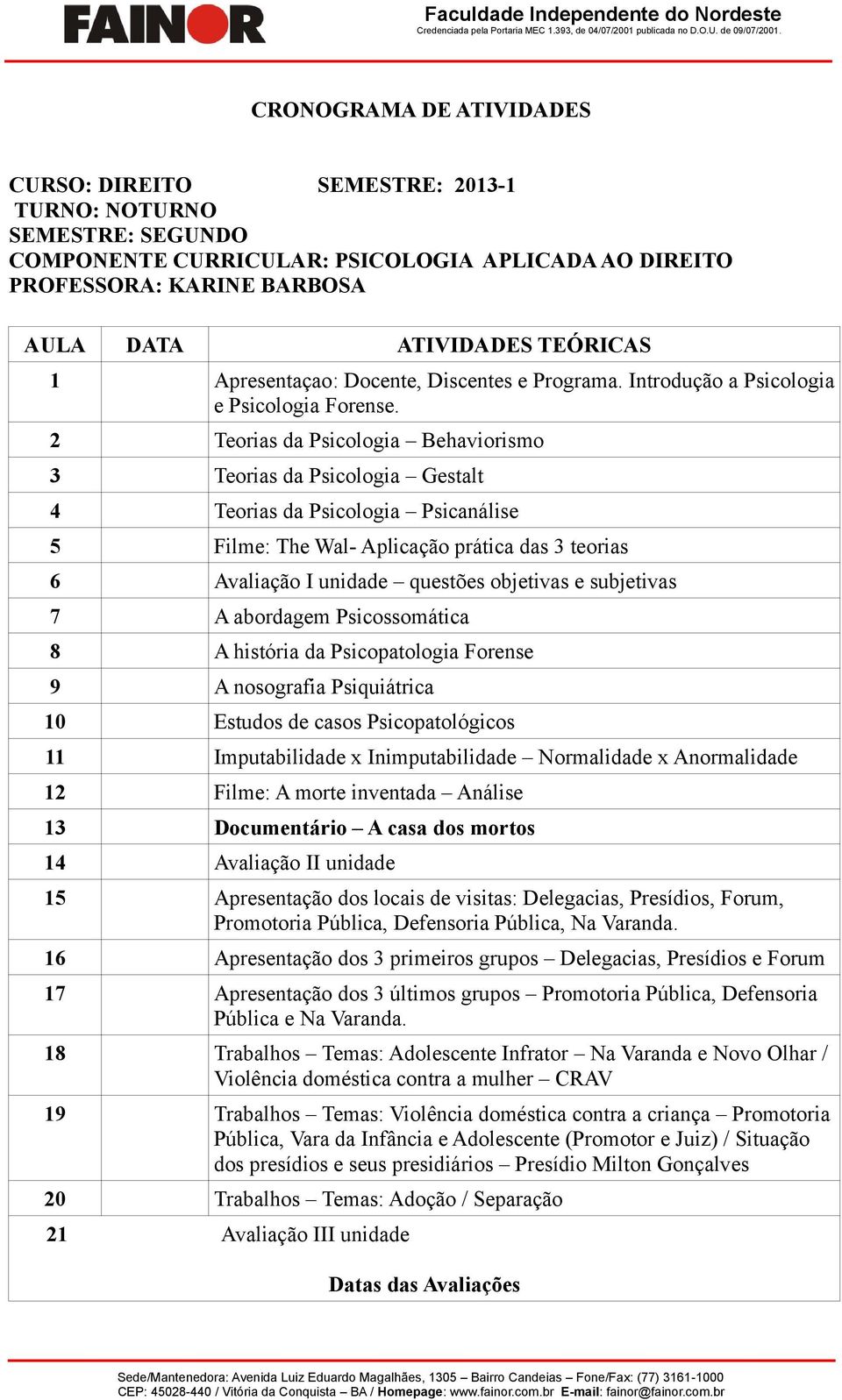 2 Teorias da Psicologia Behaviorismo 3 Teorias da Psicologia Gestalt 4 Teorias da Psicologia Psicanálise 5 Filme: The Wal- Aplicação prática das 3 teorias 6 Avaliação I unidade questões objetivas e