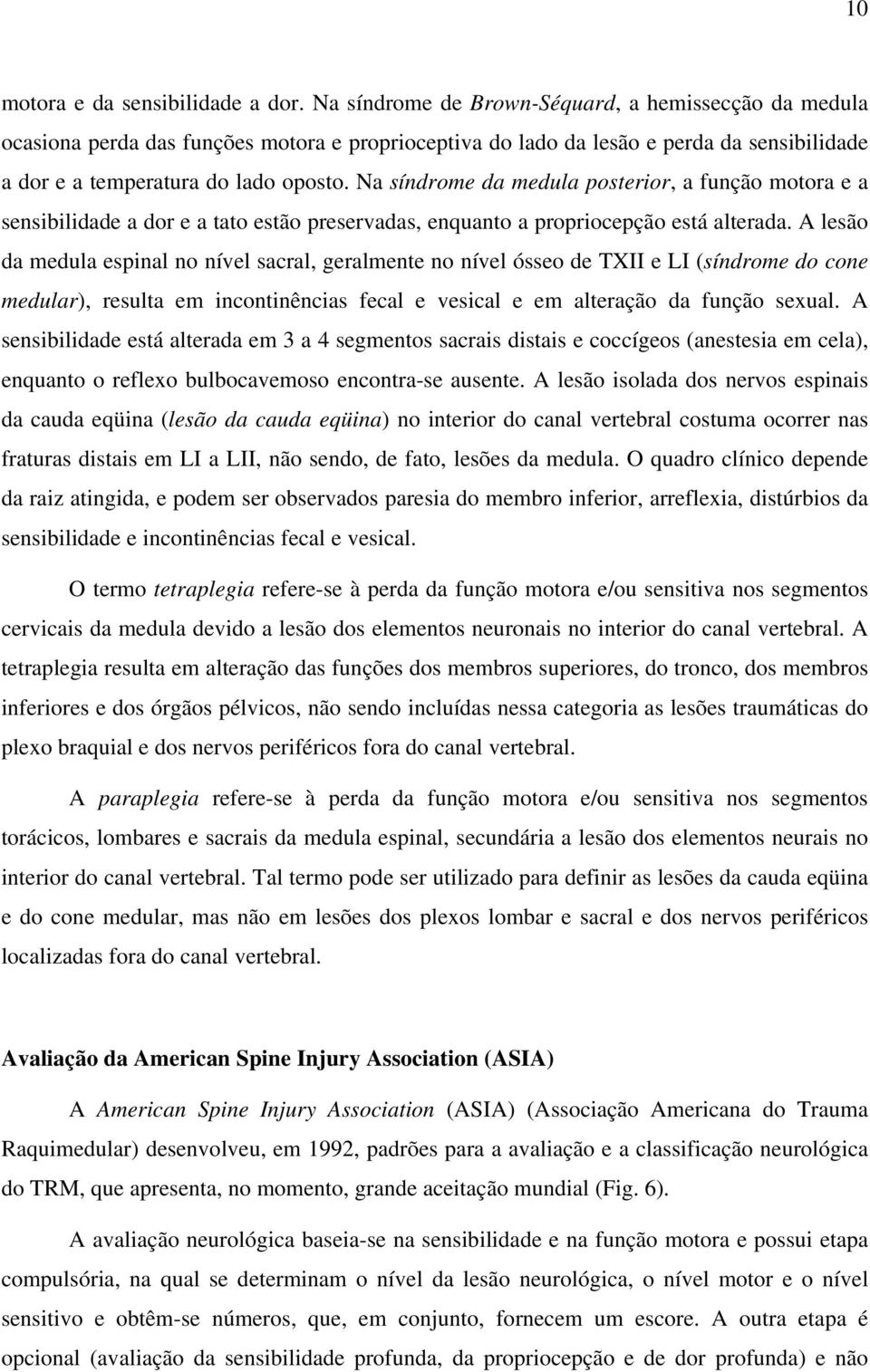 Na síndrome da medula posterior, a função motora e a sensibilidade a dor e a tato estão preservadas, enquanto a propriocepção está alterada.