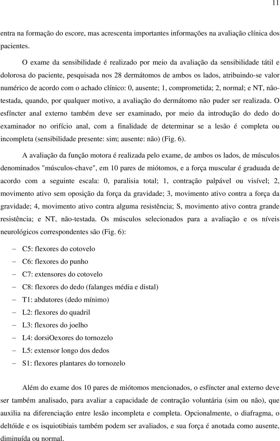 achado clínico: 0, ausente; 1, comprometida; 2, normal; e NT, nãotestada, quando, por qualquer motivo, a avaliação do dermátomo não puder ser realizada.