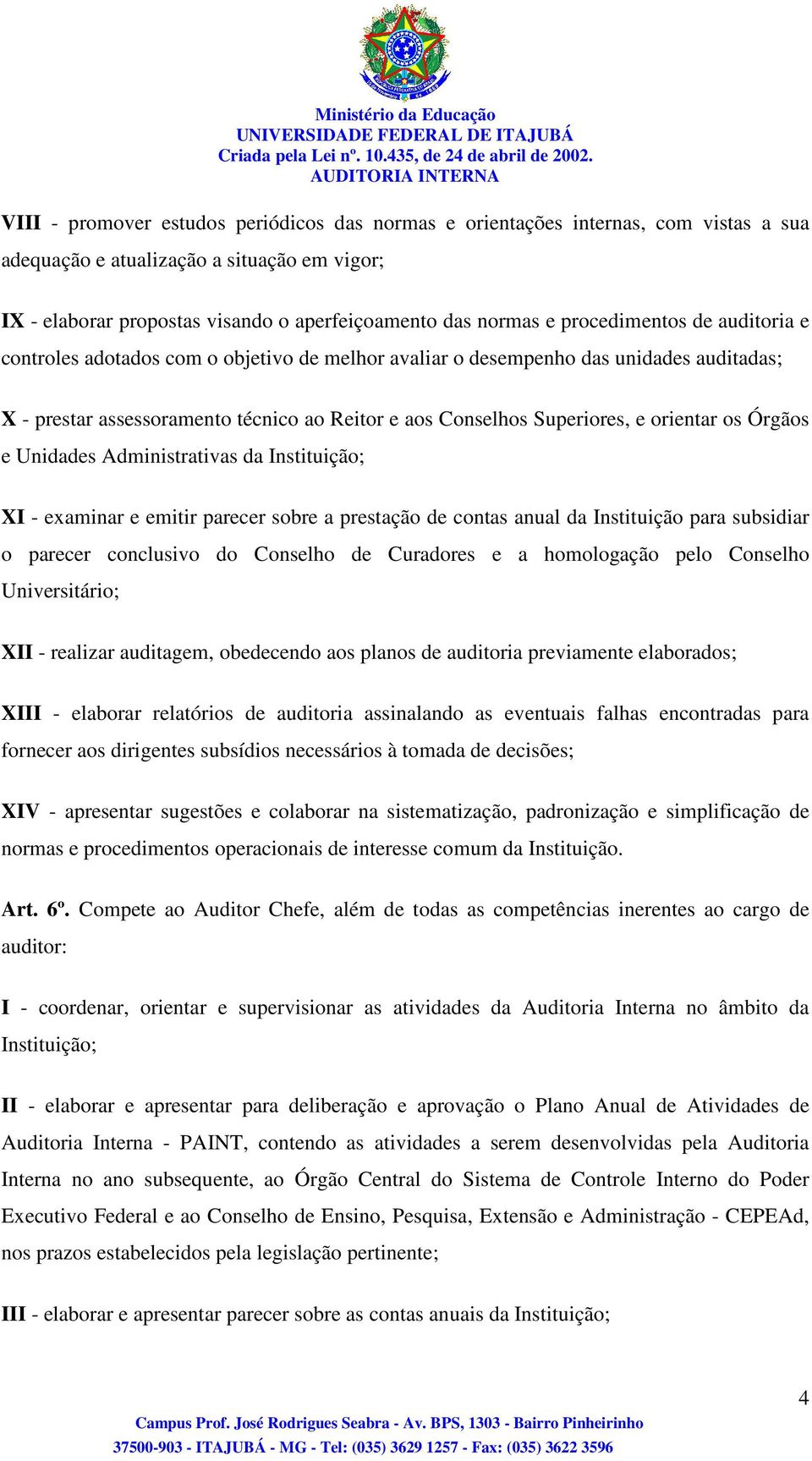 orientar os Órgãos e Unidades Administrativas da Instituição; XI - examinar e emitir parecer sobre a prestação de contas anual da Instituição para subsidiar o parecer conclusivo do Conselho de