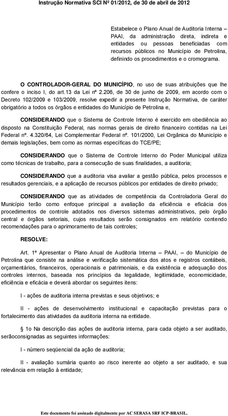 206, de 30 de junho de 2009, em acordo com o Decreto 102/2009 e 103/2009, resolve expedir a presente Instrução Normativa, de caráter obrigatório a todos os órgãos e entidades do Município de