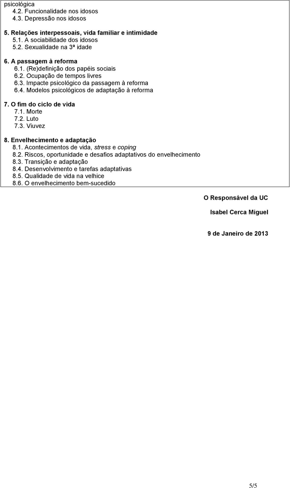 O fim do ciclo de vida 7.1. Morte 7.2. Luto 7.3. Viuvez 8. Envelhecimento e adaptação 8.1. Acontecimentos de vida, stress e coping 8.2. Riscos, oportunidade e desafios adaptativos do envelhecimento 8.