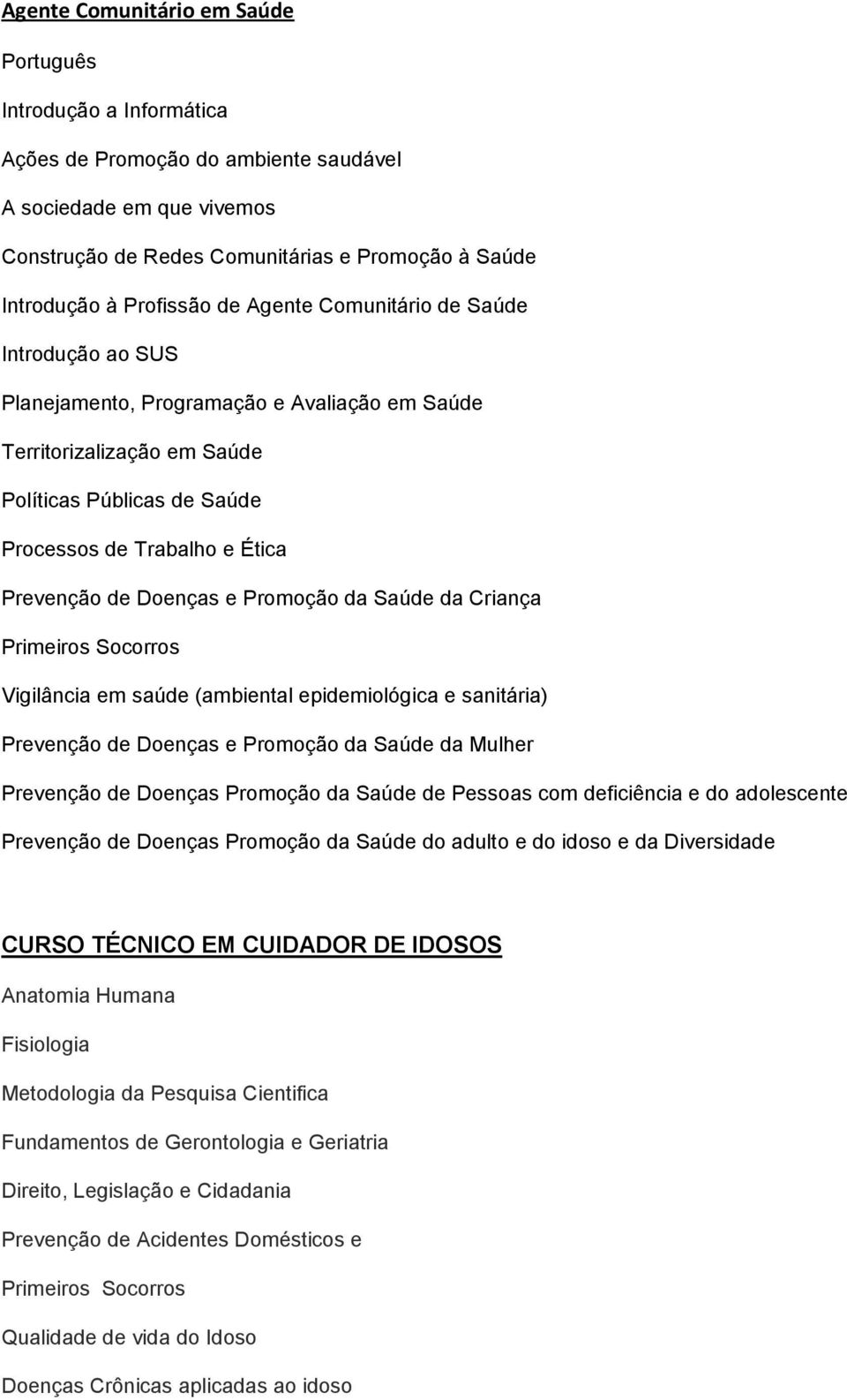 e Promoção da Saúde da Criança Primeiros Socorros Vigilância em saúde (ambiental epidemiológica e sanitária) Prevenção de Doenças e Promoção da Saúde da Mulher Prevenção de Doenças Promoção da Saúde