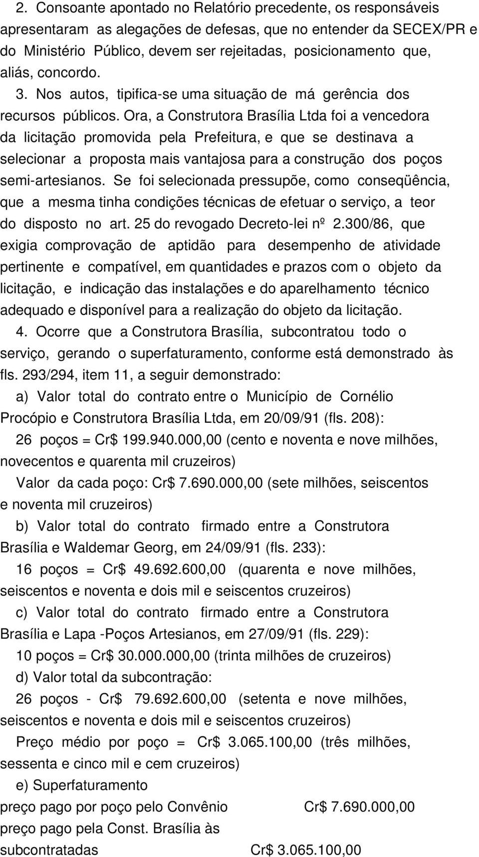 Ora, a Construtora Brasília Ltda foi a vencedora da licitação promovida pela Prefeitura, e que se destinava a selecionar a proposta mais vantajosa para a construção dos poços semi-artesianos.