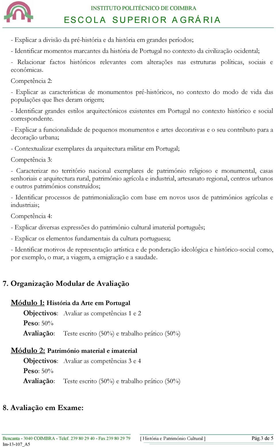 Competência 2: - Explicar as características de monumentos pré-históricos, no contexto do modo de vida das populações que lhes deram origem; - Identificar grandes estilos arquitectónicos existentes