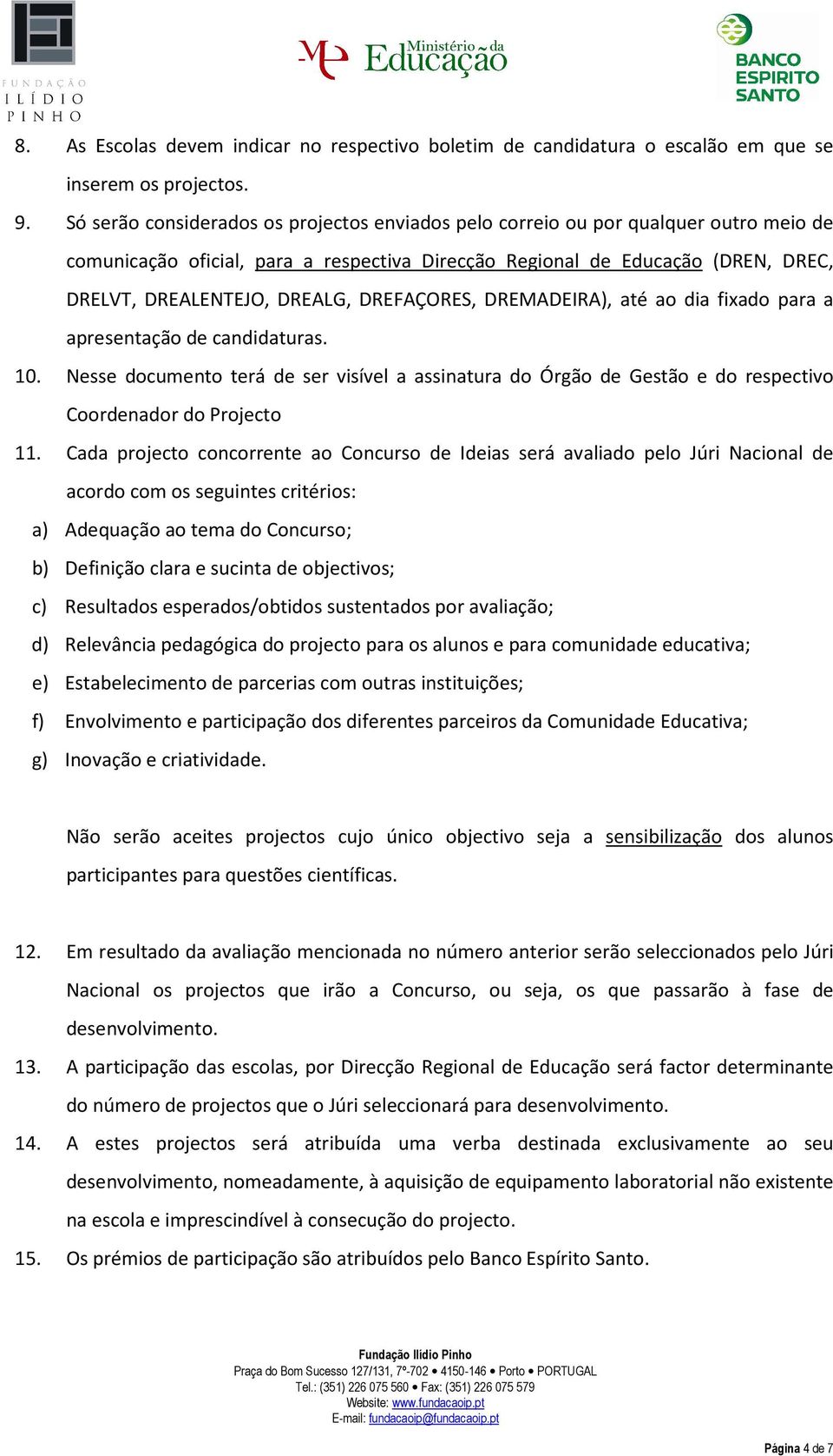 DREFAÇORES, DREMADEIRA), até ao dia fixado para a apresentação de candidaturas. 10. Nesse documento terá de ser visível a assinatura do Órgão de Gestão e do respectivo Coordenador do Projecto 11.