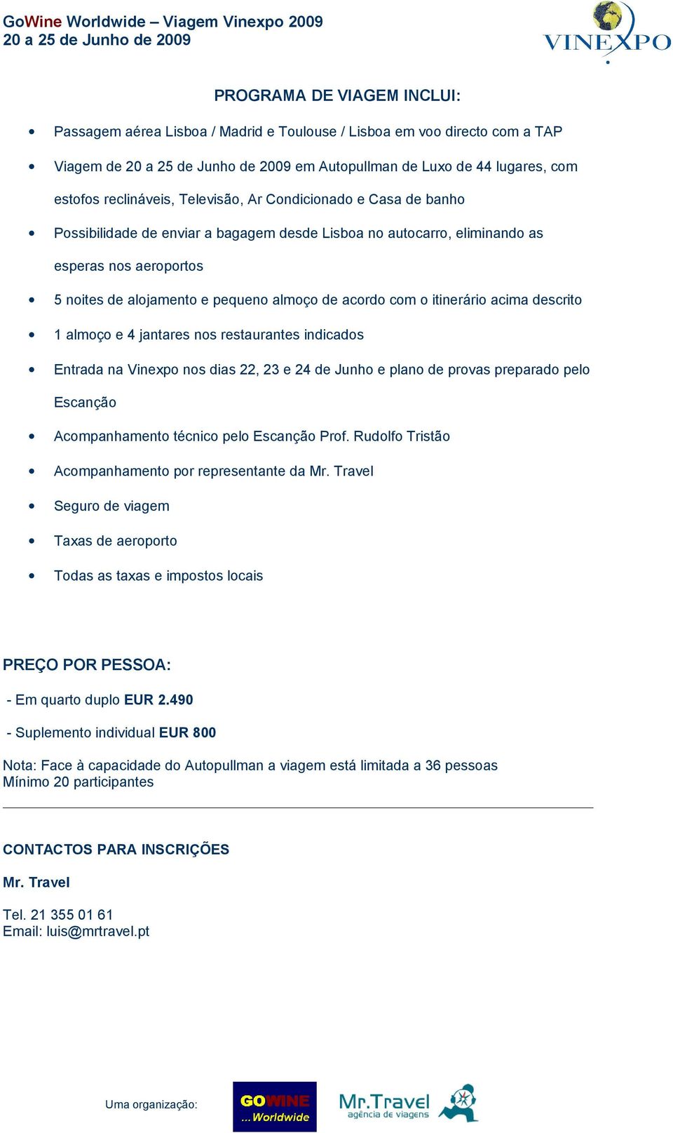 descrito 1 almoço e 4 jantares nos restaurantes indicados Entrada na Vinexpo nos dias 22, 23 e 24 de Junho e plano de provas preparado pelo Escanção Acompanhamento técnico pelo Escanção Prof.