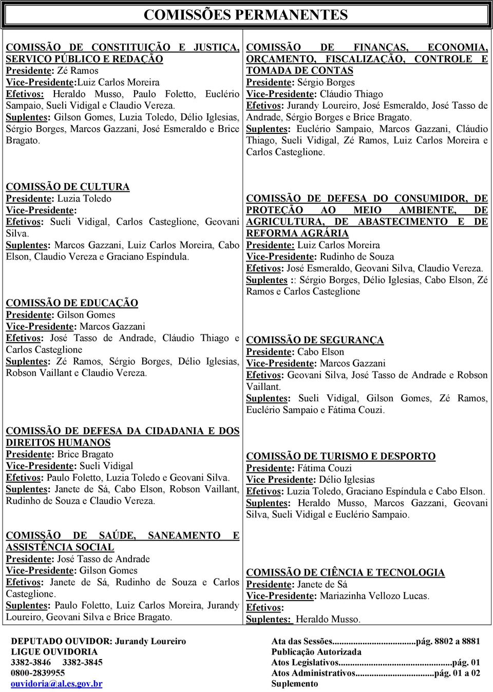 COMISSÃO DE FINANÇAS, ECONOMIA, ORÇAMENTO, FISCALIZAÇÃO, CONTROLE E TOMADA DE CONTAS Presidente: Sérgio Borges Vice-Presidente: Cláudio Thiago Efetivos: Jurandy Loureiro, José Esmeraldo, José Tasso