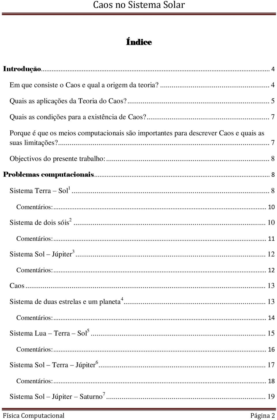 .. 8 Sistema Terra Sol 1... 8 Comentários:... 10 Sistema de dois sóis 2... 10 Comentários:... 11 Sistema Sol Júpiter 3... 12 Comentários:... 12 Caos.