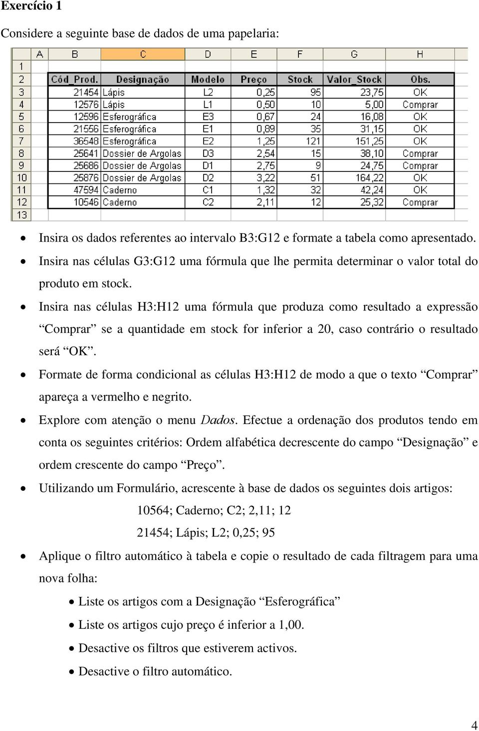 Insira nas células H3:H12 uma fórmula que produza como resultado a expressão Comprar se a quantidade em stock for inferior a 20, caso contrário o resultado será OK.