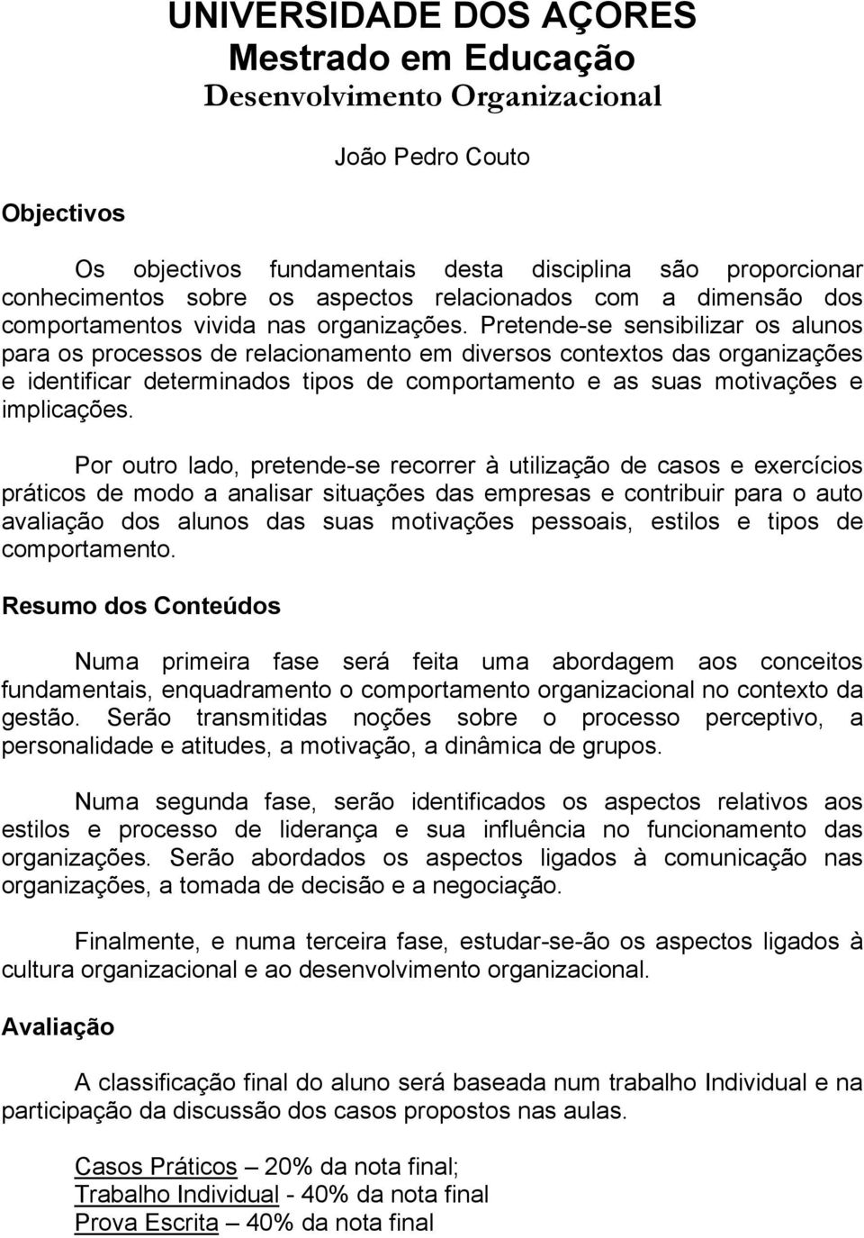 Pretende-se sensibilizar os alunos para os processos de relacionamento em diversos contextos das organizações e identificar determinados tipos de comportamento e as suas motivações e implicações.