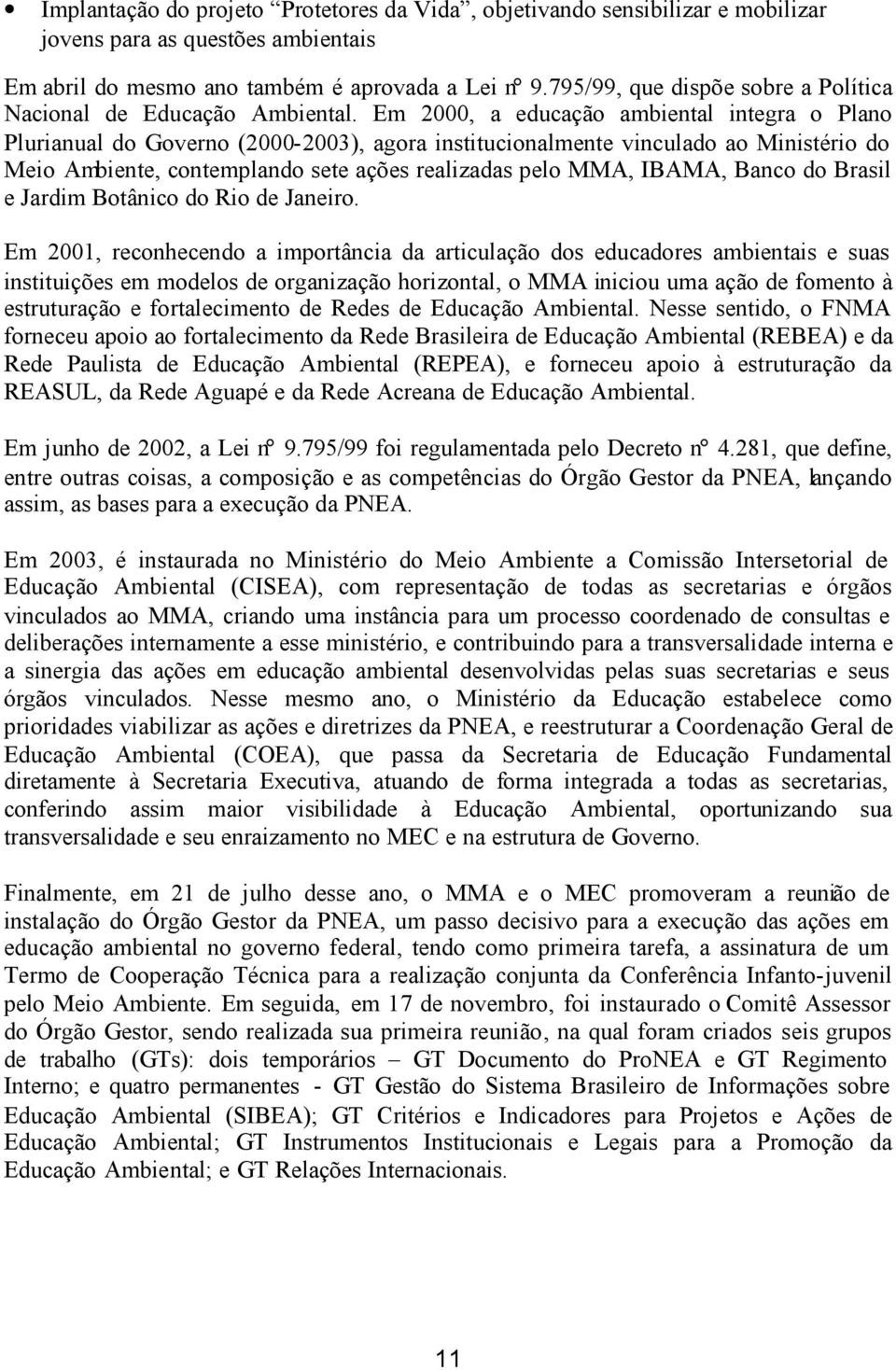 Em 2000, a educação ambiental integra o Plano Plurianual do Governo (2000-2003), agora institucionalmente vinculado ao Ministério do Meio Ambiente, contemplando sete ações realizadas pelo MMA, IBAMA,